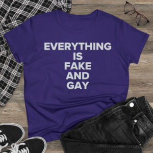EVERYTHING Is Fake And Gay Women's T-Shirt
